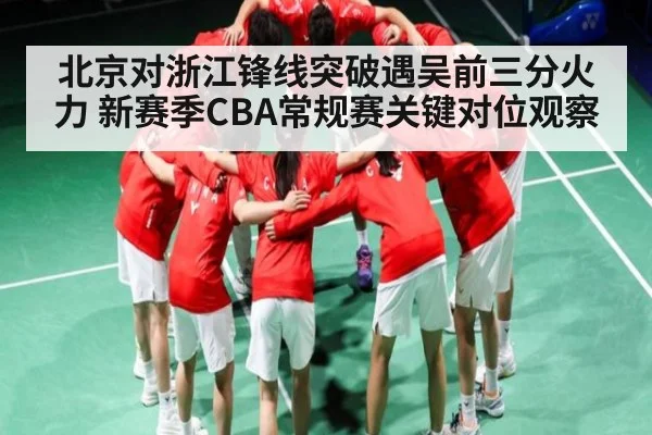 北京对浙江锋线突破遇吴前三分火力 新赛季CBA常规赛关键对位观察 - u8.com